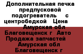 Дополнительная печка,предпусковой подогреватель220 с центробедкой › Цена ­ 2 500 - Амурская обл., Благовещенск г. Авто » Продажа запчастей   . Амурская обл.,Благовещенск г.